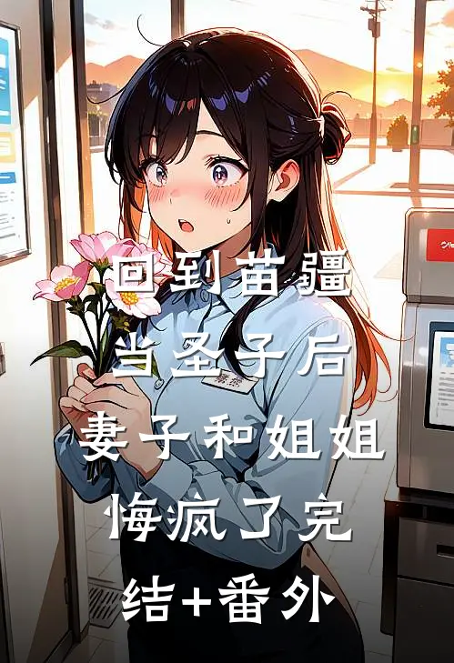回到苗疆当圣子后，妻子和姐姐悔疯了完结+番外