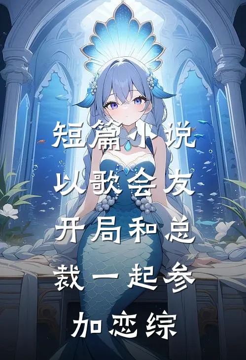 短篇小说以歌会友：开局和总裁一起参加恋综