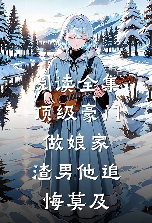 阅读全集顶级豪门做娘家，渣男他追悔莫及