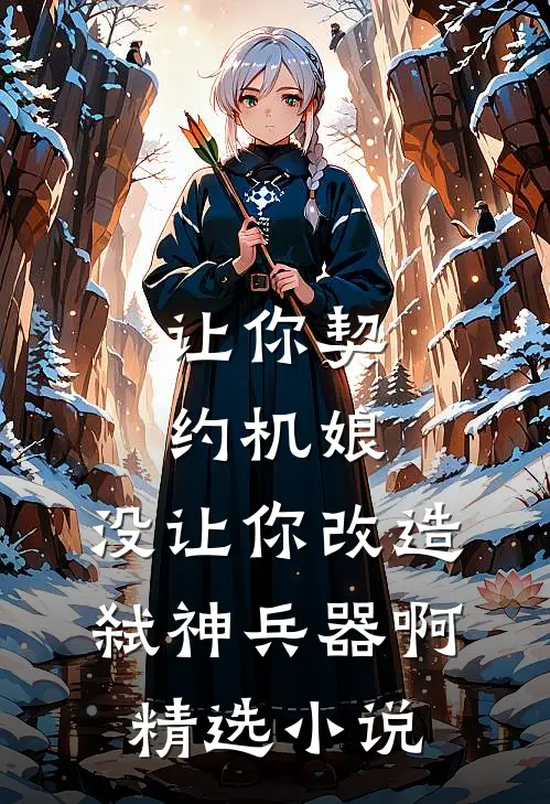 让你契约机娘，没让你改造弑神兵器啊精选小说