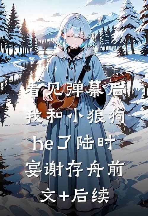 看见弹幕后，我和小狼狗he了陆时宴谢存舟前文+后续