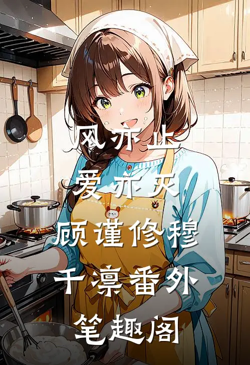 风亦止，爱亦灭：顾谨修穆千凛番外笔趣阁
