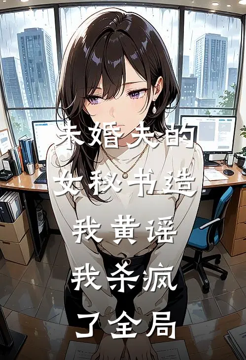 未婚夫的女秘书造我黄谣，我杀疯了全局