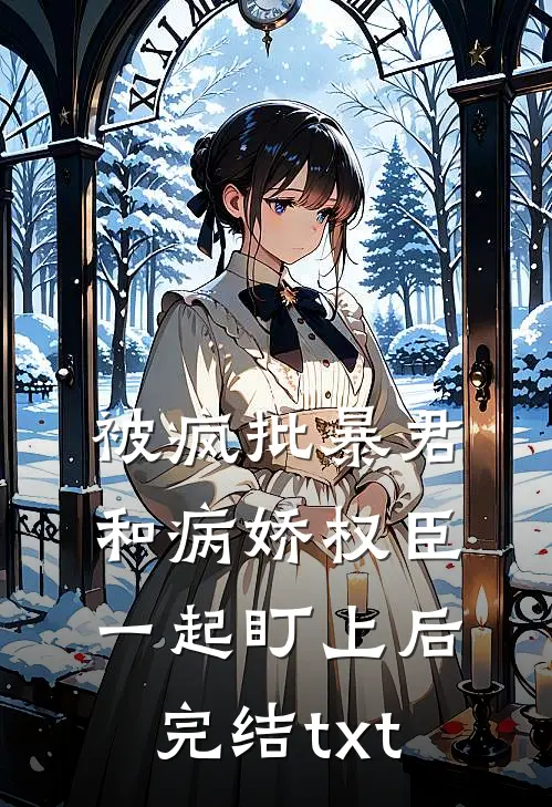 被疯批暴君和病娇权臣一起盯上后完结txt