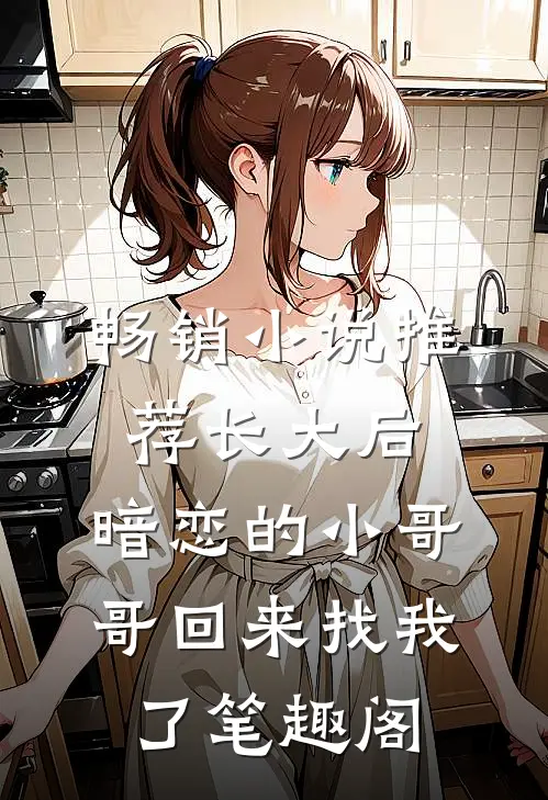 畅销小说推荐长大后,暗恋的小哥哥回来找我了 笔趣阁
