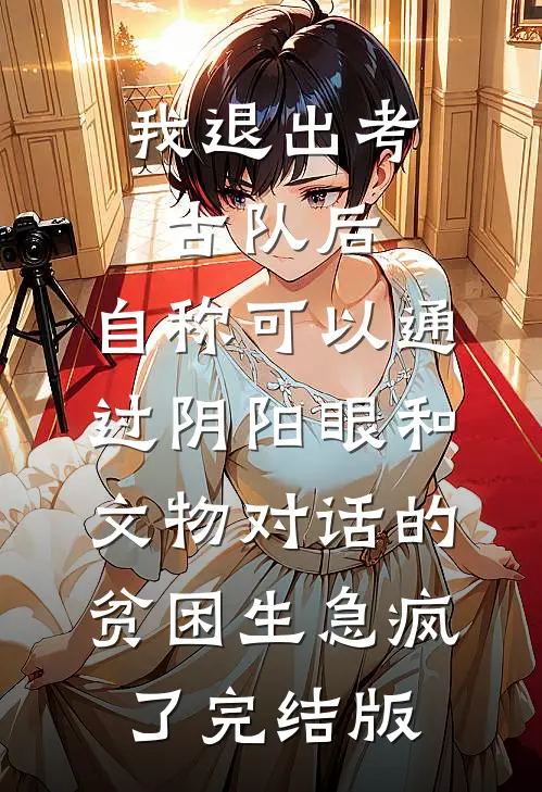 我退出考古队后，自称可以通过阴阳眼和文物对话的贫困生急疯了完结版