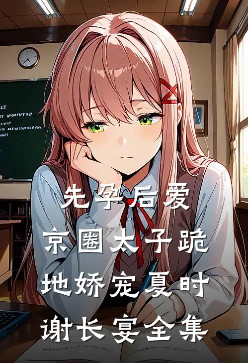 先孕后爱，京圈太子跪地娇宠夏时谢长宴全集