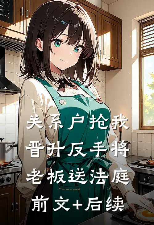 关系户抢我晋升反手将老板送法庭前文+后续