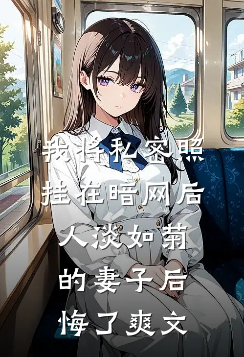 我将私密照挂在暗网后，人淡如菊的妻子后悔了爽文