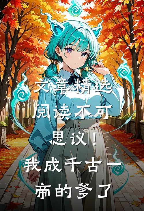 文章精选阅读不可思议！我成千古一帝的爹了