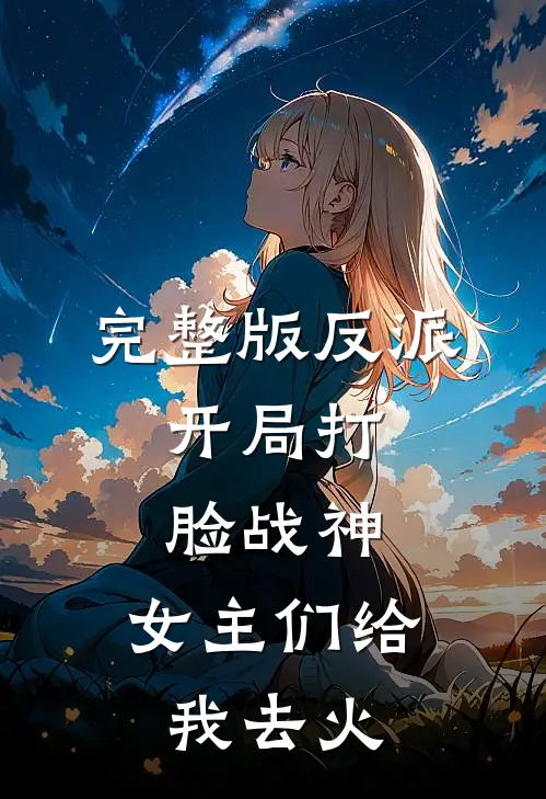 完整版反派：开局打脸战神，女主们给我去火