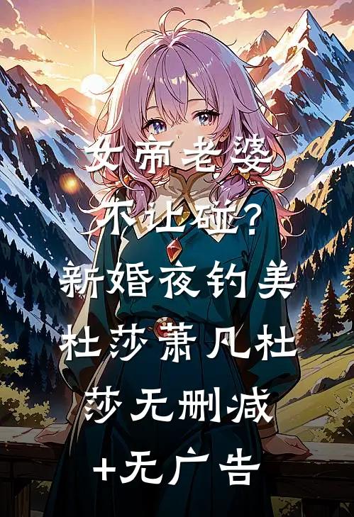 女帝老婆不让碰？新婚夜钓美杜莎萧凡杜莎无删减+无广告
