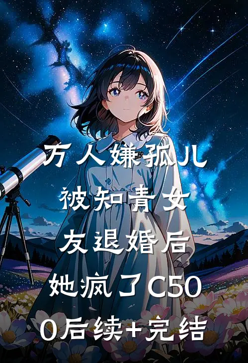 万人嫌孤儿被知青女友退婚后，她疯了C500后续+完结