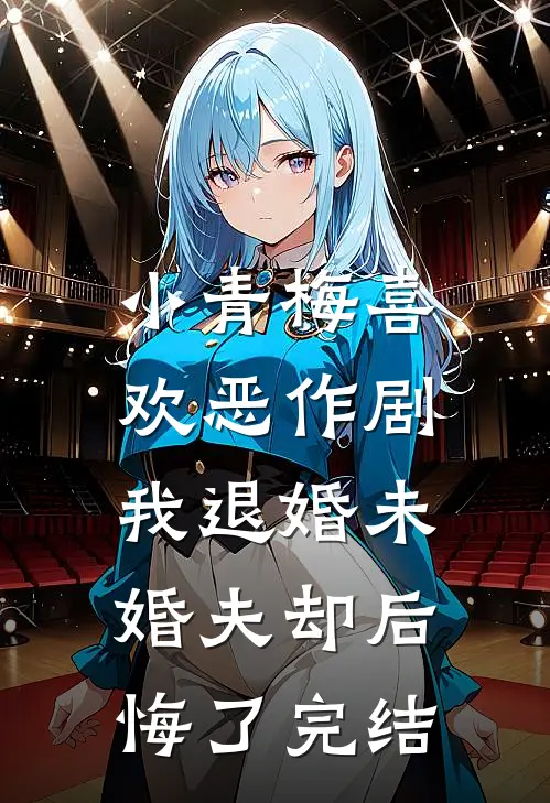 小青梅喜欢恶作剧，我退婚未婚夫却后悔了完结