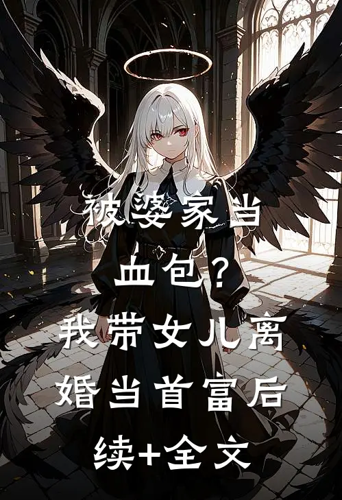 被婆家当血包？我带女儿离婚当首富后续+全文