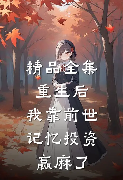 精品全集重生后，我靠前世记忆投资赢麻了