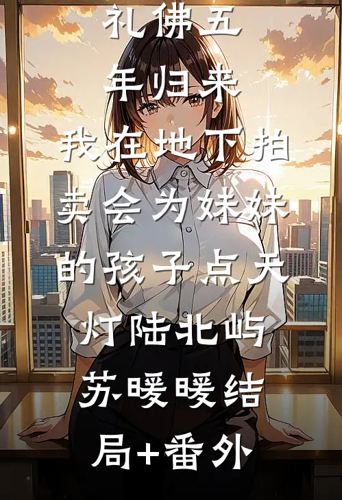 礼佛五年归来，我在地下拍卖会为妹妹的孩子点天灯陆北屿苏暖暖结局+番外