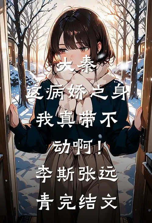 大秦：这病娇之身，我真带不动啊！李斯张远青完结文