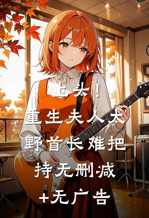 上头！重生夫人太野，首长难把持无删减+无广告