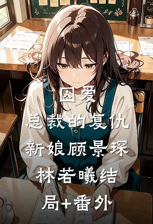 囚爱：总裁的复仇新娘顾景琛林若曦结局+番外