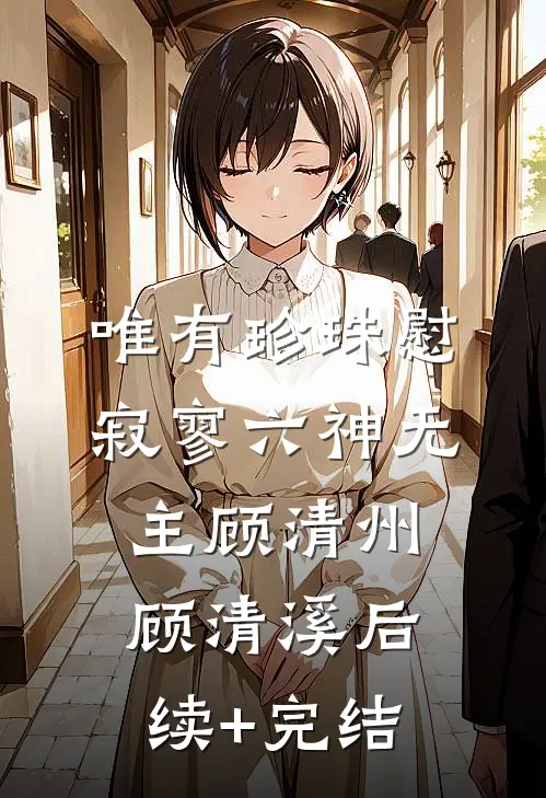 唯有珍珠慰寂寥-六神无主顾清州顾清溪后续+完结