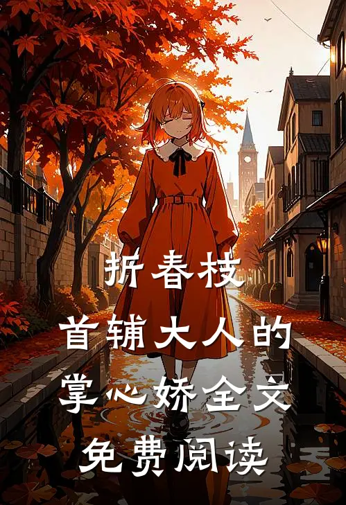 折春枝：首辅大人的掌心娇全文免费阅读