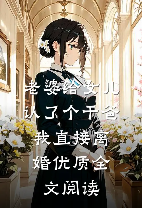 老婆给女儿认了个干爸，我直接离婚优质全文阅读