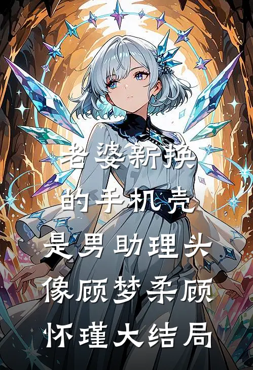 老婆新换的手机壳，是男助理头像顾梦柔顾怀瑾大结局