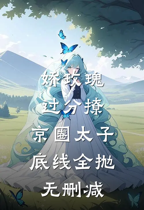 娇玫瑰过分撩，京圈太子底线全抛无删减