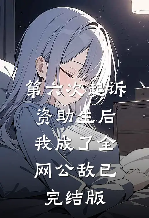 第六次起诉资助生后，我成了全网公敌已完结版