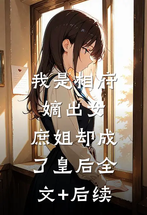 我是相府嫡出女，庶姐却成了皇后全文+后续