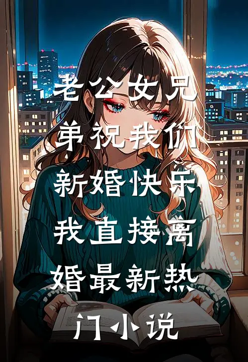 老公女兄弟祝我们新婚快乐，我直接离婚最新热门小说