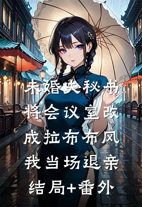 未婚夫秘书将会议室改成拉布布风，我当场退亲结局+番外