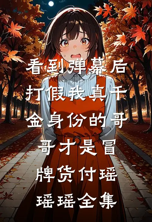 看到弹幕后，打假我真千金身份的哥哥才是冒牌货付瑶瑶瑶全集