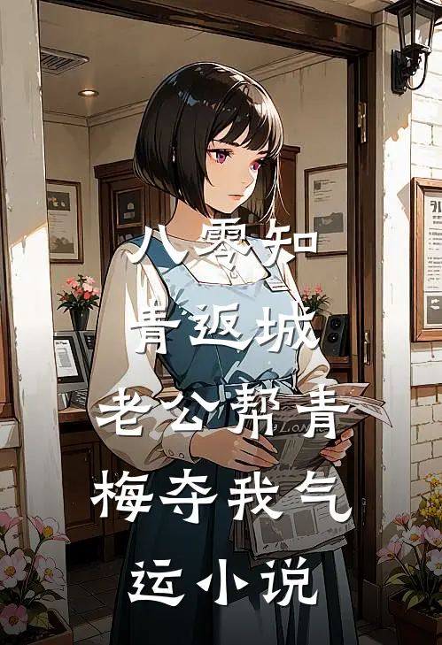 八零知青返城，老公帮青梅夺我气运小说