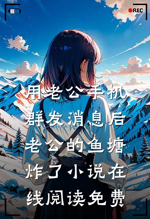 用老公手机群发消息后，老公的鱼塘炸了小说在线阅读免费