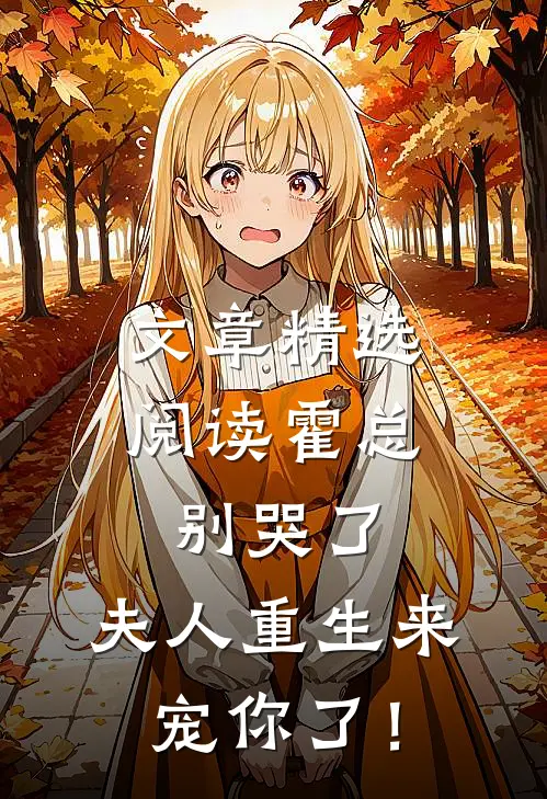 文章精选阅读霍总别哭了，夫人重生来宠你了！