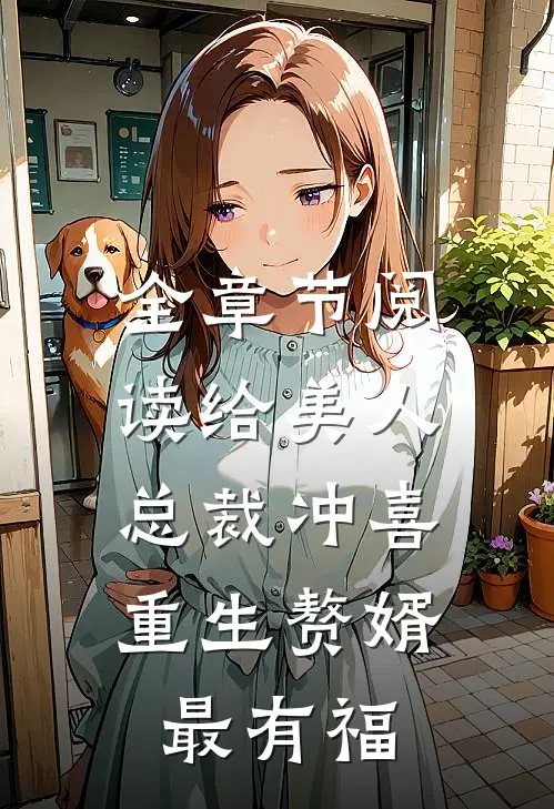 全章节阅读给美人总裁冲喜，重生赘婿最有福