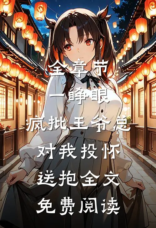 全章节一睁眼,疯批王爷总对我投怀送抱全文免费阅读