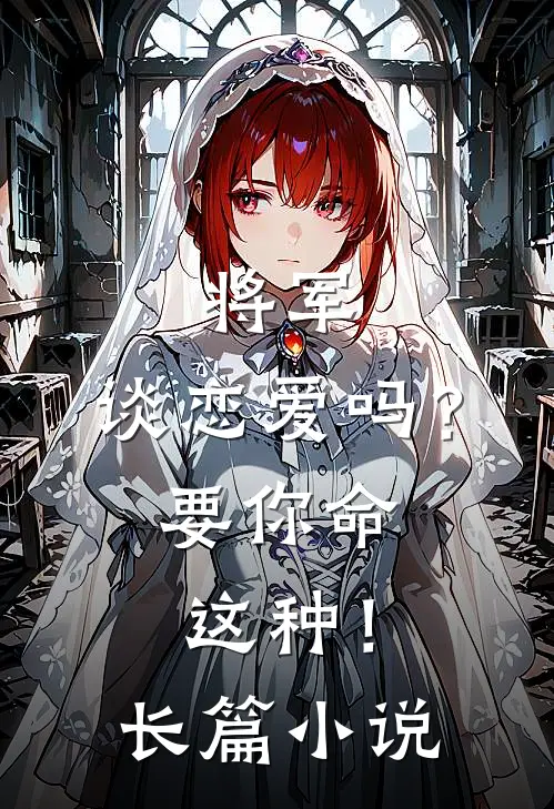 将军，谈恋爱吗？要你命这种！长篇小说