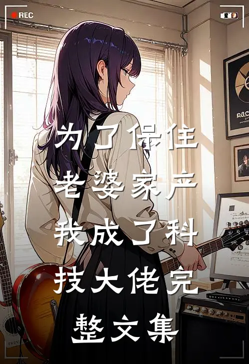 为了保住老婆家产，我成了科技大佬完整文集