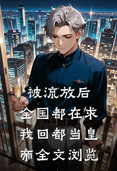 被流放后，全国都在求我回都当皇帝全文浏览