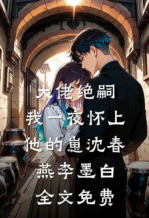 大佬绝嗣，我一夜怀上他的崽沈春燕李墨白全文免费