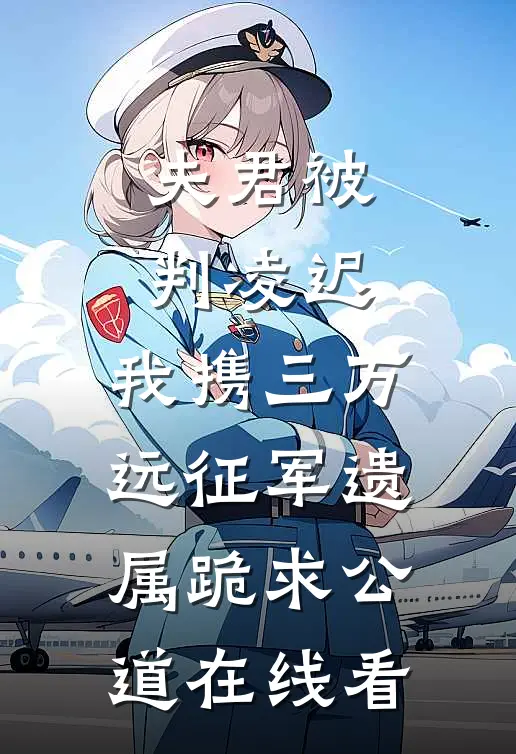 夫君被判凌迟，我携三万远征军遗属跪求公道在线看