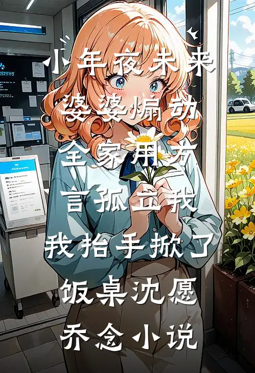 小年夜未来婆婆煽动全家用方言孤立我，我抬手掀了饭桌沈愿乔念小说