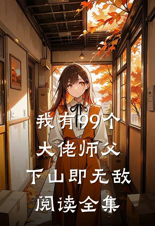我有99个大佬师父,下山即无敌阅读全集