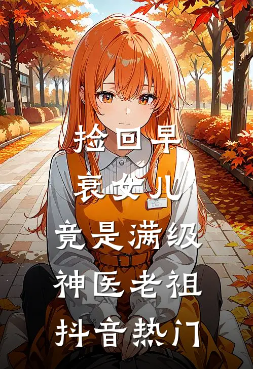 捡回早衰女儿，竟是满级神医老祖抖音热门