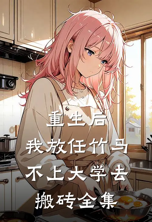 重生后，我放任竹马不上大学去搬砖 全集
