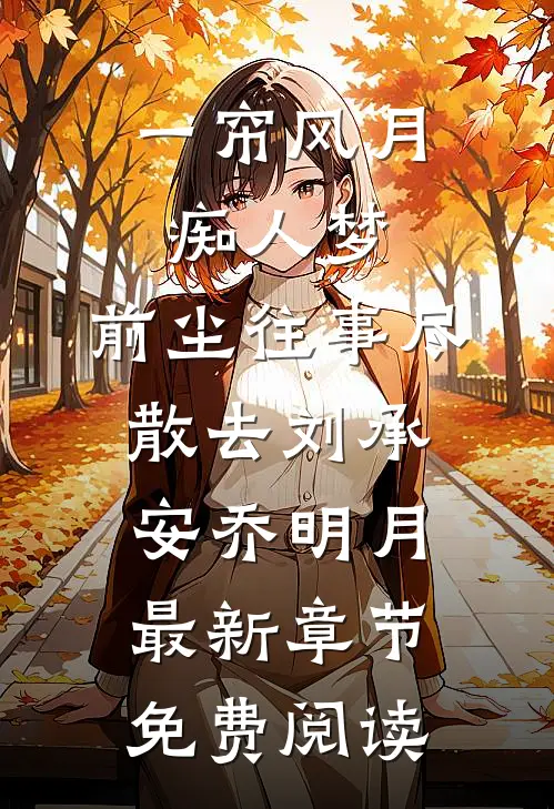 一帘风月痴人梦，前尘往事尽散去刘承安乔明月最新章节免费阅读