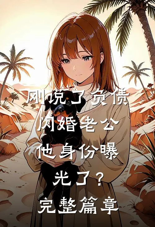 刚说了负债，闪婚老公他身份曝光了？完整篇章